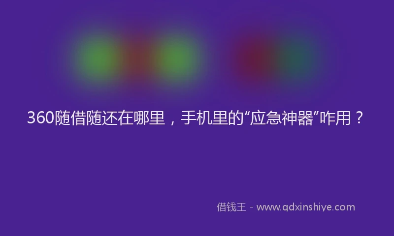 360随借随还在哪里，手机里的“应急神器”咋用？