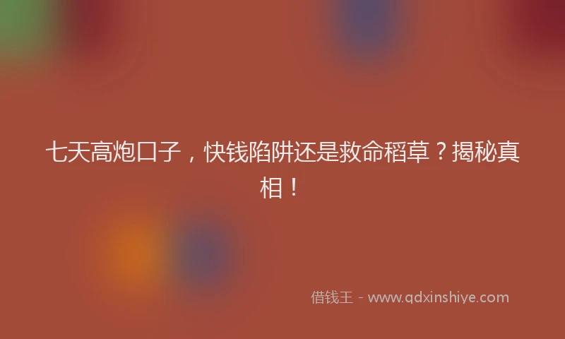 七天高炮口子，快钱陷阱还是救命稻草？揭秘真相！
