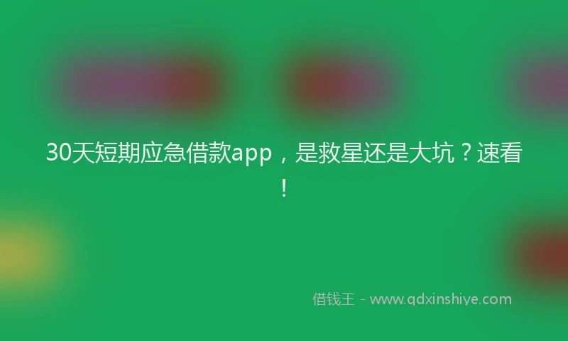 30天短期应急借款app，是救星还是大坑？速看！