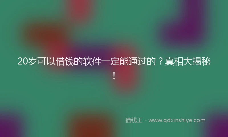 20岁可以借钱的软件一定能通过的？真相大揭秘！