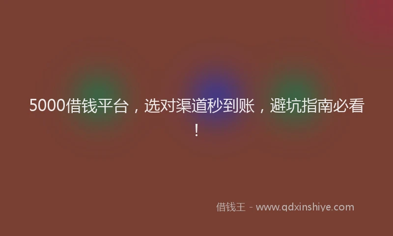 5000借钱平台，选对渠道秒到账，避坑指南必看！