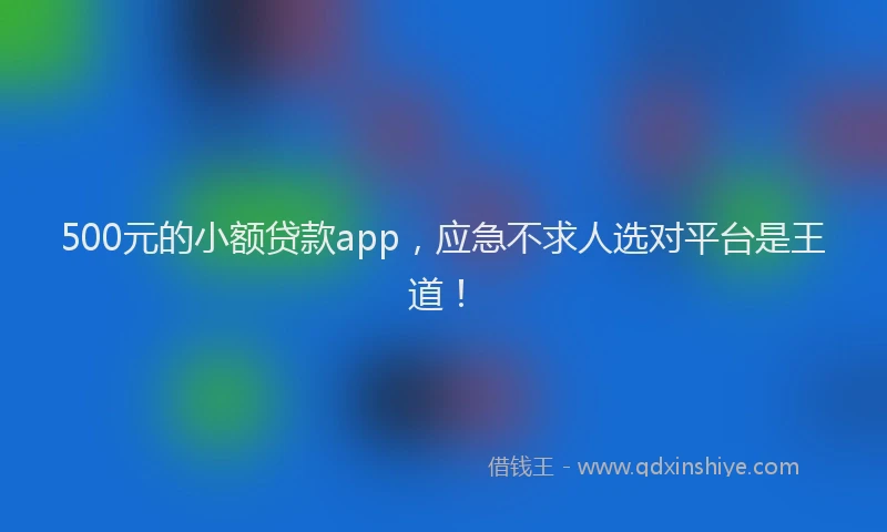 500元的小额贷款app，应急不求人选对平台是王道！