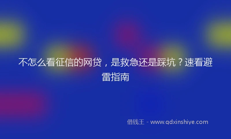 不怎么看征信的网贷，是救急还是踩坑？速看避雷指南