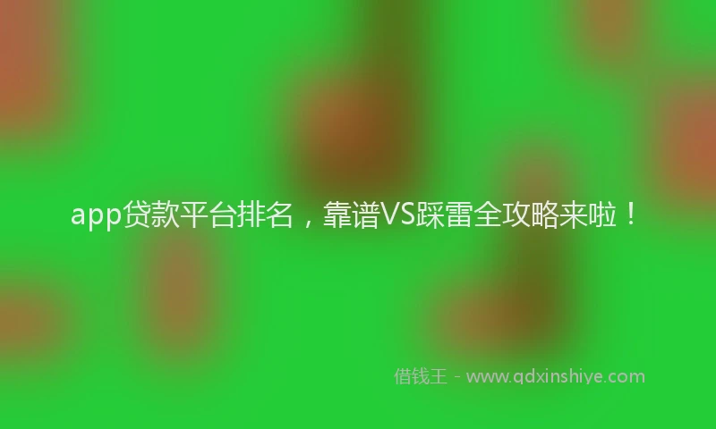 app贷款平台排名，靠谱VS踩雷全攻略来啦！
