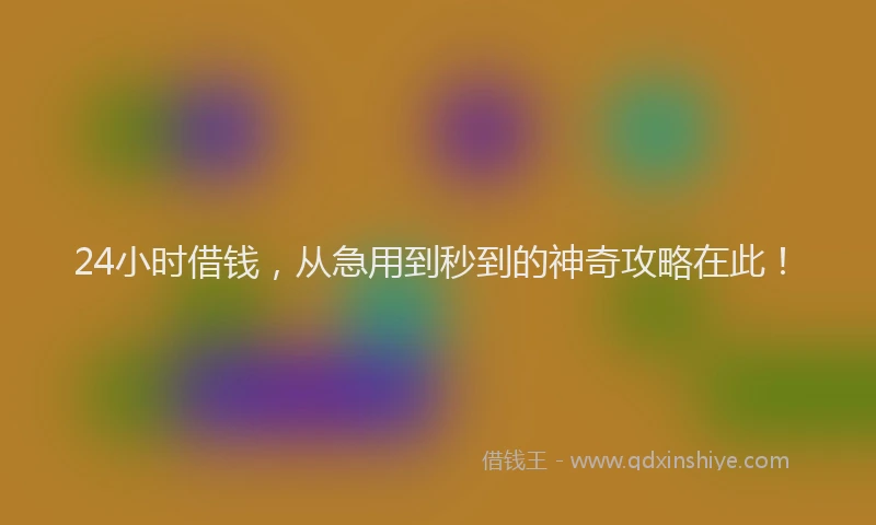 24小时借钱，从急用到秒到的神奇攻略在此！