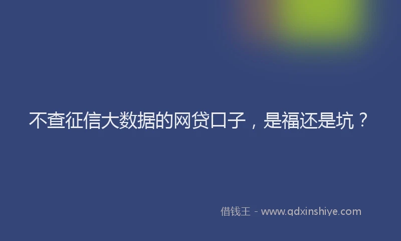 不查征信大数据的网贷口子，是福还是坑？