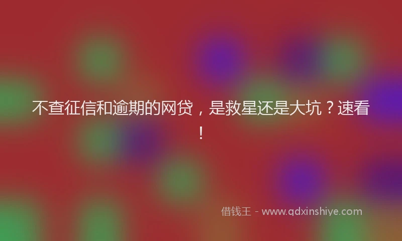 不查征信和逾期的网贷，是救星还是大坑？速看！