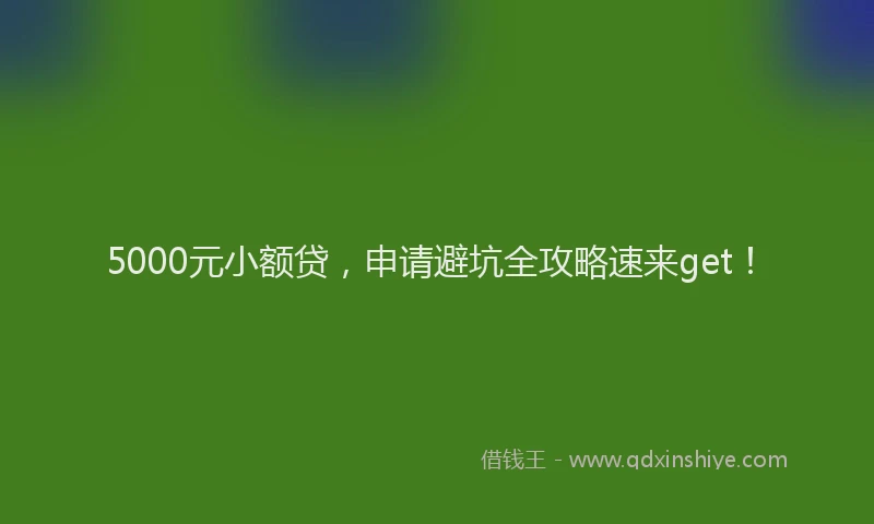 5000元小额贷，申请避坑全攻略速来get！