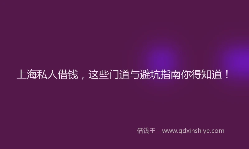 上海私人借钱，这些门道与避坑指南你得知道！