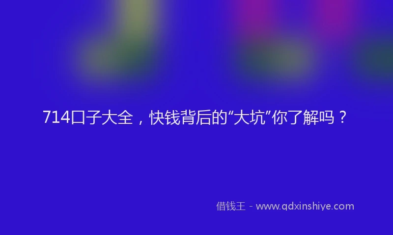 714口子大全，快钱背后的“大坑”你了解吗？