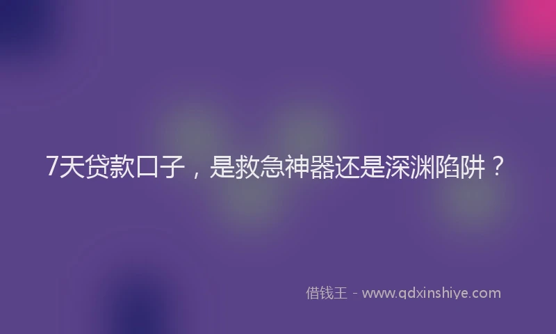 7天贷款口子，是救急神器还是深渊陷阱？