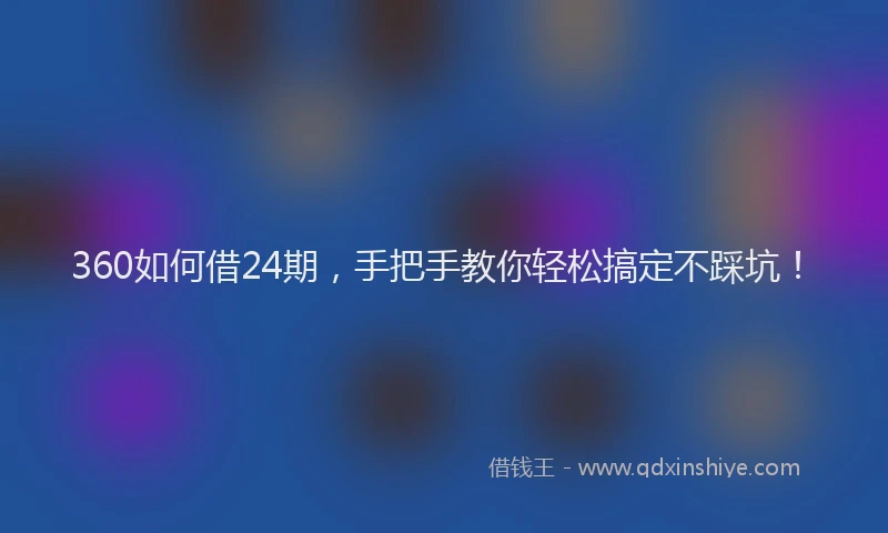 360如何借24期，手把手教你轻松搞定不踩坑！