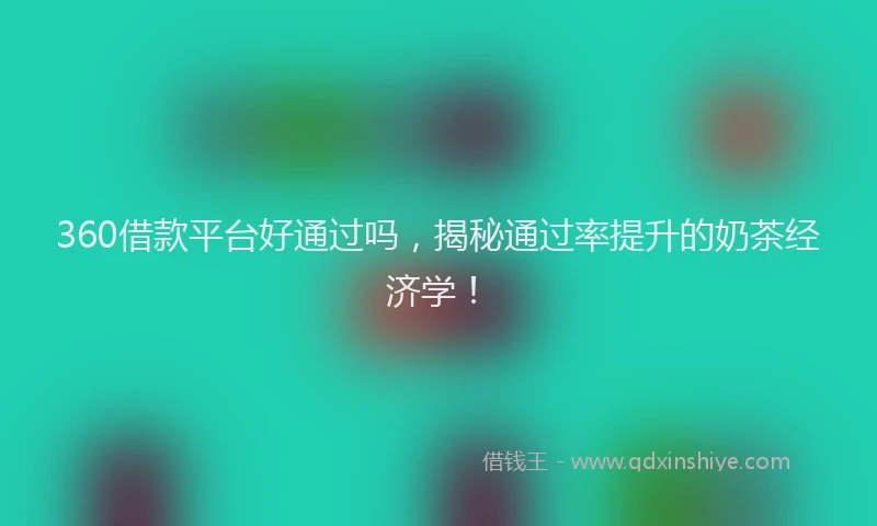 360借款平台好通过吗，揭秘通过率提升的奶茶经济学！