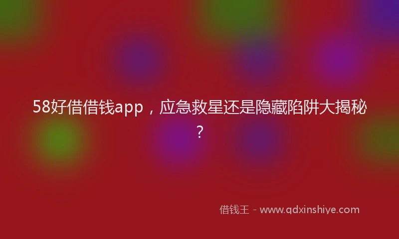 58好借借钱app，应急救星还是隐藏陷阱大揭秘？