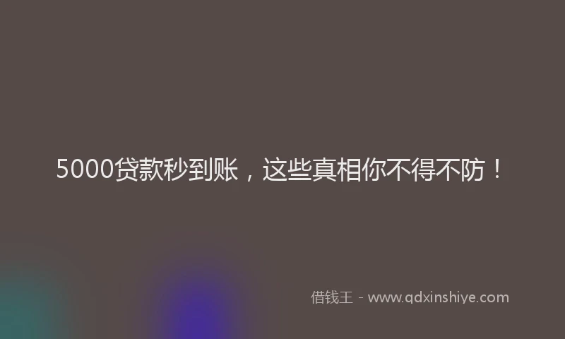 5000贷款秒到账，这些真相你不得不防！