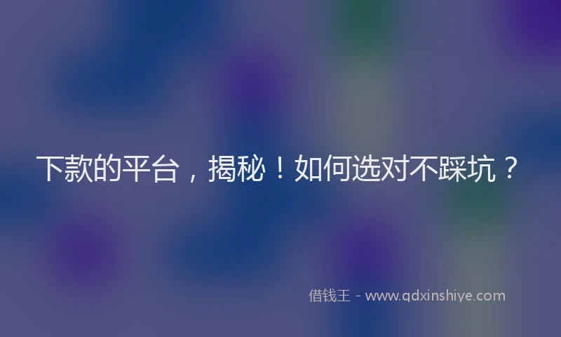 下款的平台，揭秘！如何选对不踩坑？