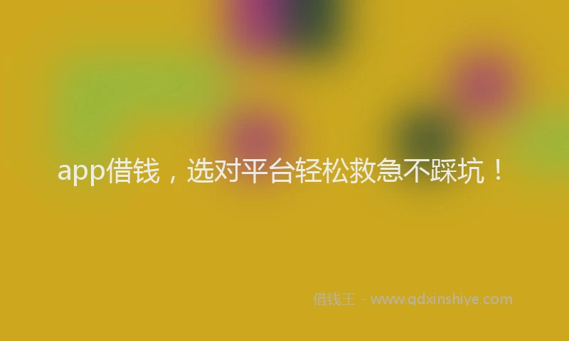 app借钱，选对平台轻松救急不踩坑！