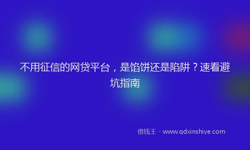 不用征信的网贷平台，是馅饼还是陷阱？速看避坑指南