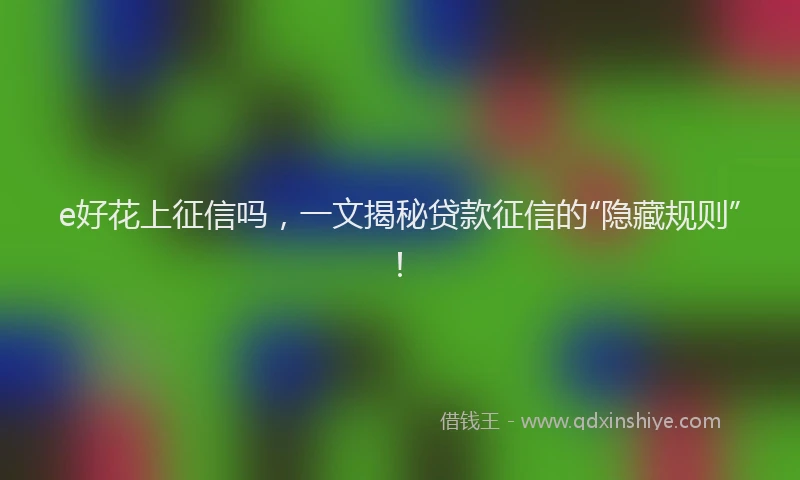 e好花上征信吗，一文揭秘贷款征信的“隐藏规则”！