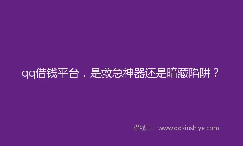 qq借钱平台，是救急神器还是暗藏陷阱？