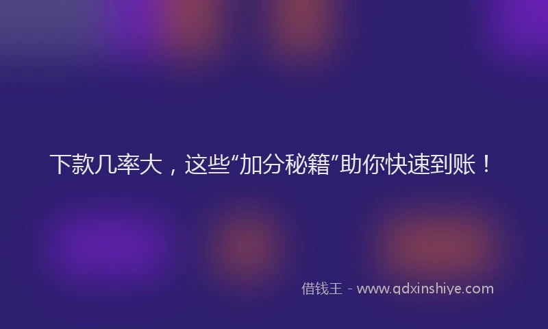 下款几率大，这些“加分秘籍”助你快速到账！