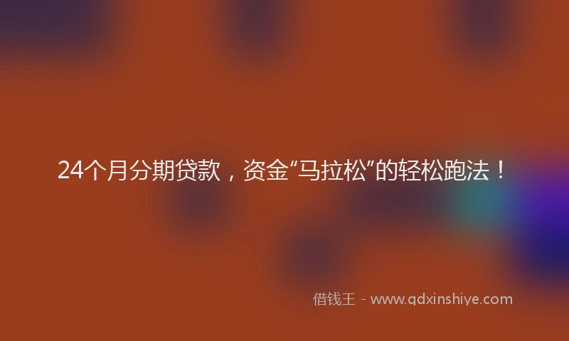 24个月分期贷款，资金“马拉松”的轻松跑法！