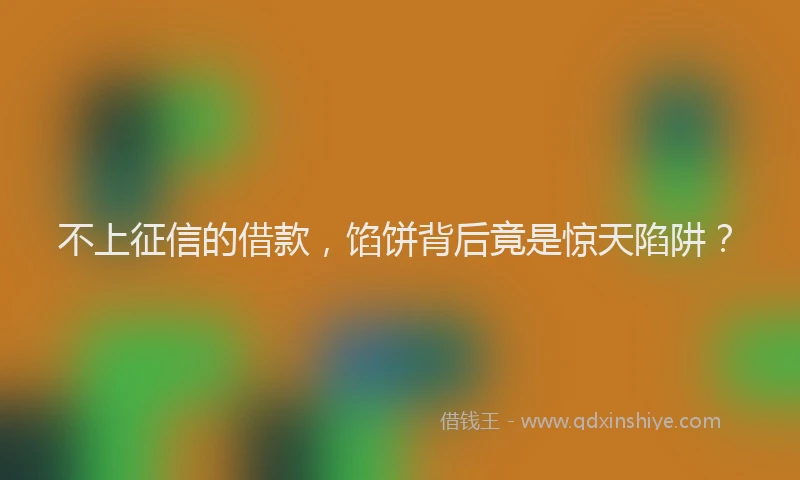 不上征信的借款，馅饼背后竟是惊天陷阱？