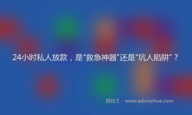 24小时私人放款，是“救急神器”还是“坑人陷阱”？
