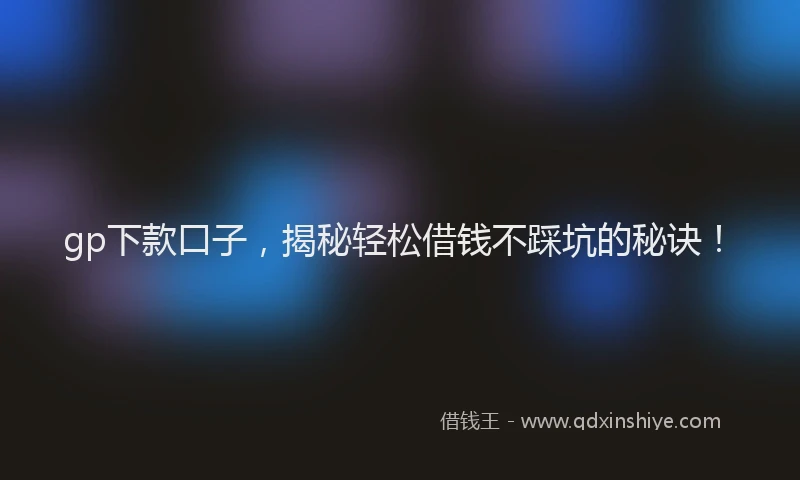 gp下款口子，揭秘轻松借钱不踩坑的秘诀！