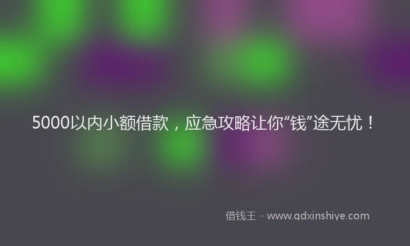 5000以内小额借款，应急攻略让你“钱”途无忧！