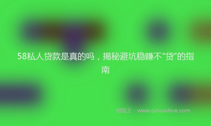 58私人贷款是真的吗，揭秘避坑稳赚不“贷”的指南