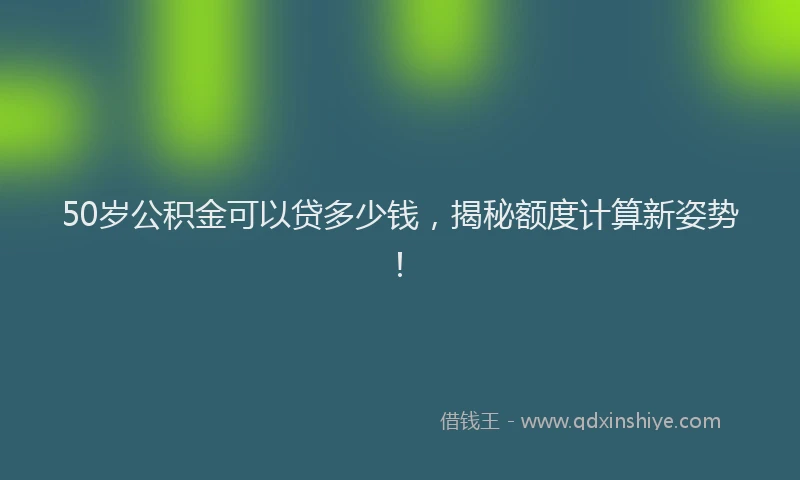 50岁公积金可以贷多少钱，揭秘额度计算新姿势！