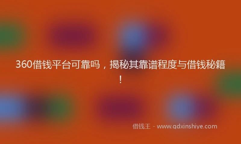 360借钱平台可靠吗，揭秘其靠谱程度与借钱秘籍！