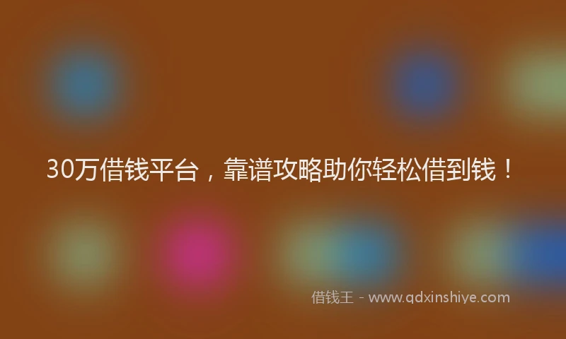 30万借钱平台，靠谱攻略助你轻松借到钱！