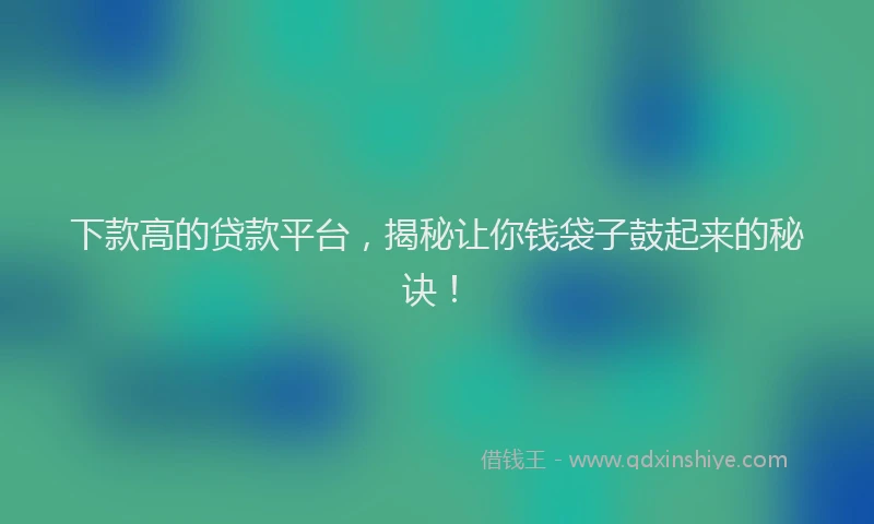 下款高的贷款平台，揭秘让你钱袋子鼓起来的秘诀！