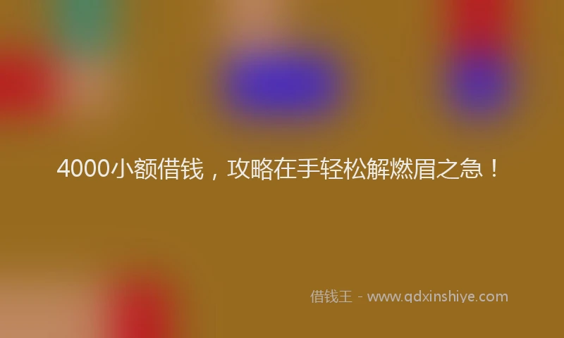 4000小额借钱，攻略在手轻松解燃眉之急！