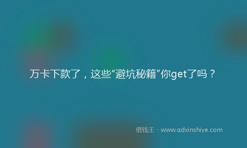 万卡下款了，这些“避坑秘籍”你get了吗？