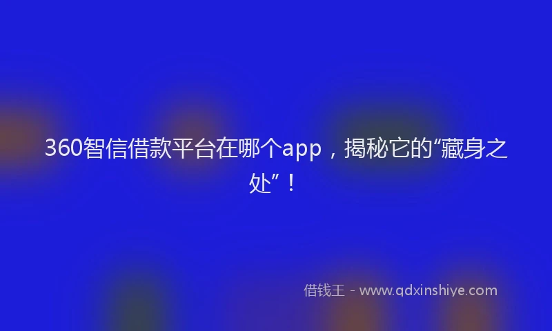 360智信借款平台在哪个app，揭秘它的“藏身之处”！
