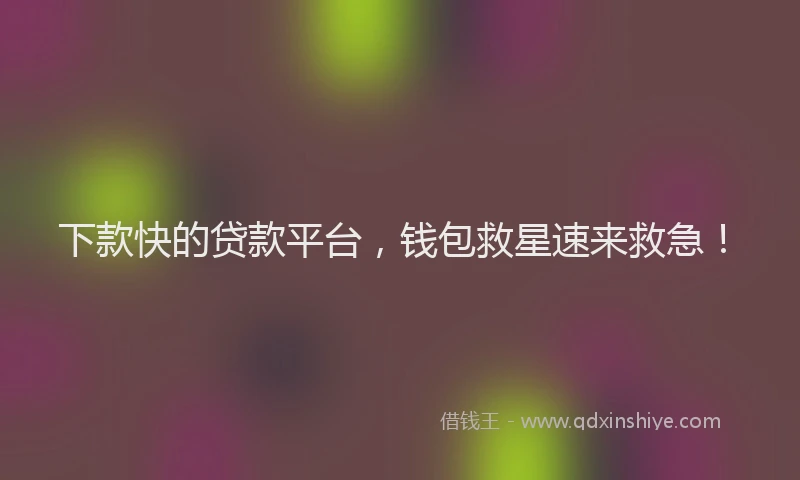 下款快的贷款平台，钱包救星速来救急！
