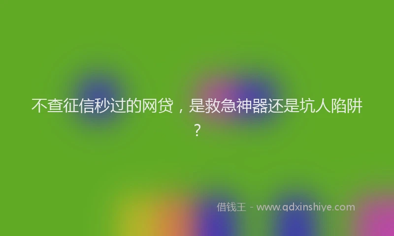 不查征信秒过的网贷，是救急神器还是坑人陷阱？