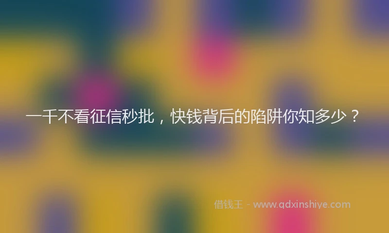 一千不看征信秒批，快钱背后的陷阱你知多少？