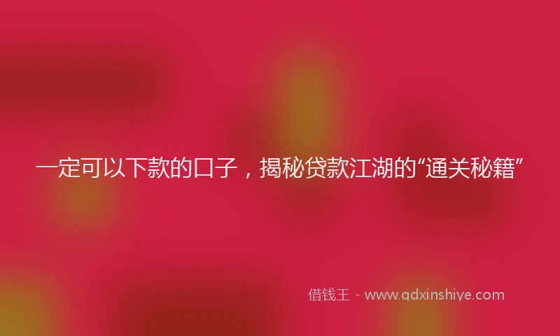 一定可以下款的口子，揭秘贷款江湖的“通关秘籍”