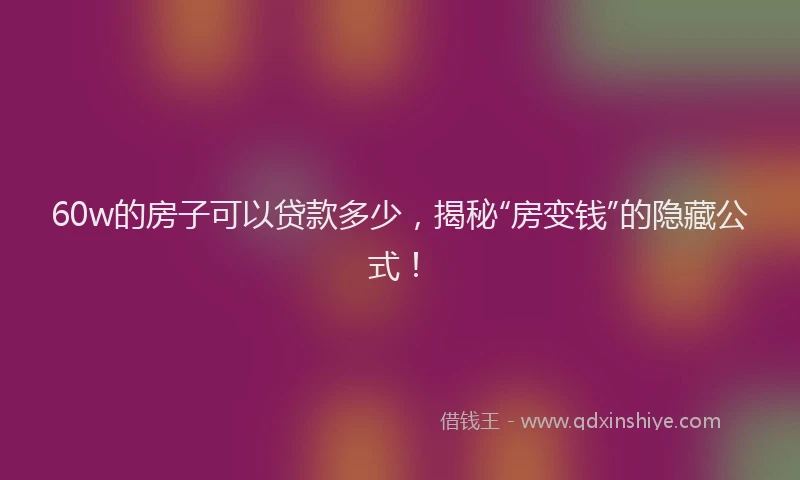 60w的房子可以贷款多少，揭秘“房变钱”的隐藏公式！