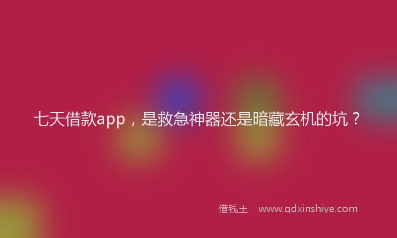 七天借款app，是救急神器还是暗藏玄机的坑？