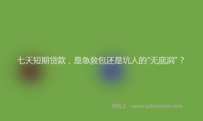 七天短期贷款，是急救包还是坑人的“无底洞”？