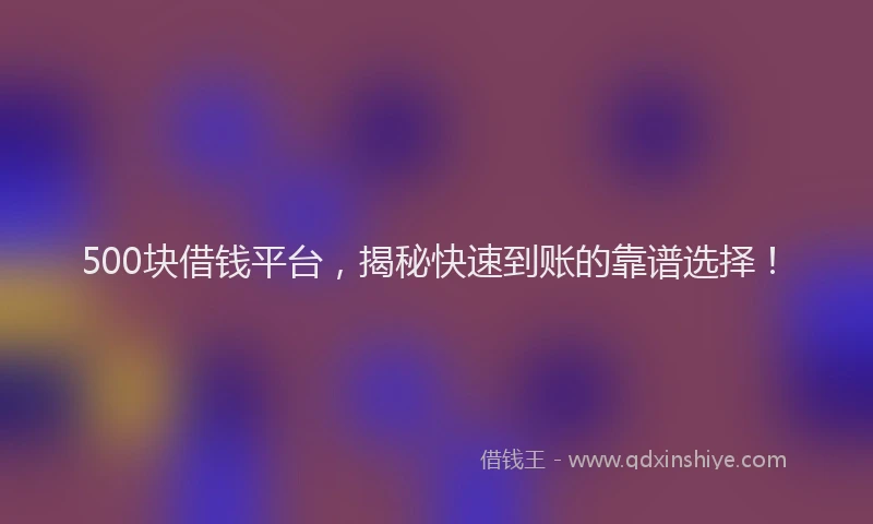 500块借钱平台，揭秘快速到账的靠谱选择！