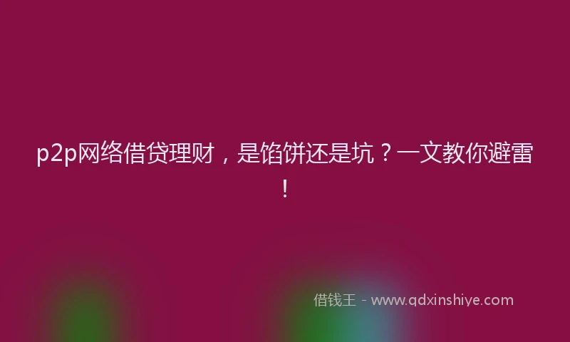 p2p网络借贷理财，是馅饼还是坑？一文教你避雷！