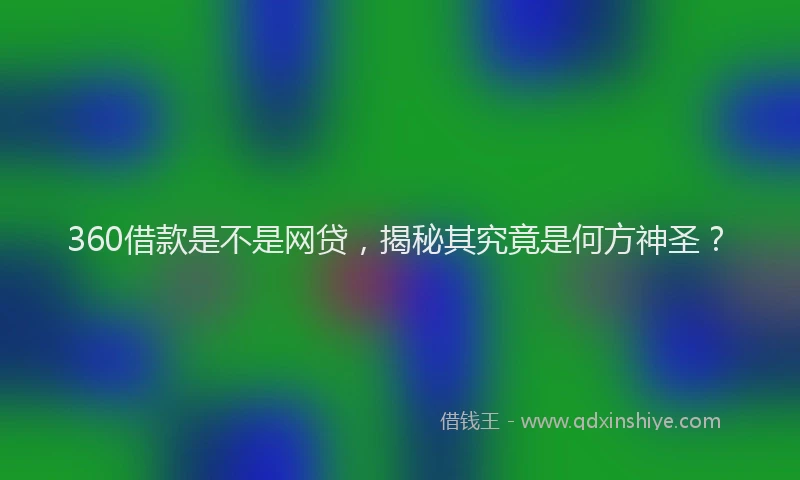 360借款是不是网贷，揭秘其究竟是何方神圣？