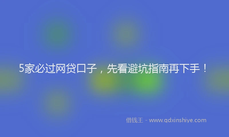 5家必过网贷口子，先看避坑指南再下手！
