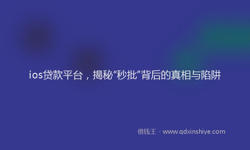 ios贷款平台，揭秘“秒批”背后的真相与陷阱